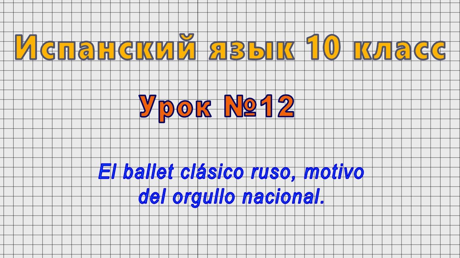 Испанский язык 10 класс (Урок№12 - El ballet clasico ruso, motivo del orgullo nacional.)