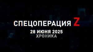 Спецоперация Z: хроника главных военных событий 28 июня