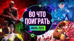 ВО ЧТО ПОИГРАТЬ? НОВИНКИ ИЮЛЯ 2025. ЕЖЕМЕСЯЧНЫЙ КАЛЕНДАРЬ ИГР