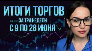 Итоги торгов за три недели с 9 по 28 июня