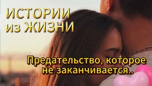 Истории измен - Предательство, которое не заканчивается...