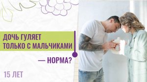 15-летняя дочь общается только с мальчиками — нормально ли это?