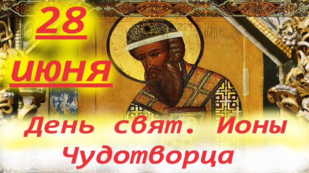 28 Июня -День Святителя ИОНЫ ЧУДОТВОРЦА!