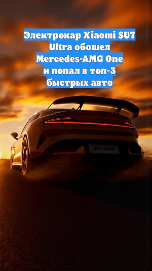 Электрокар Xiaomi SU7 Ultra обошел Mercedes-AMG One и попал в топ-3 быстрых авто