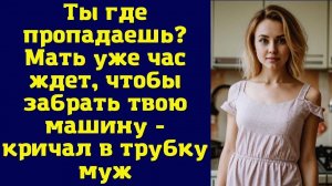 - БЫСТРО ДОМОЙ! МАМЕ ТВОЯ МАШИНА НУЖНА! - ЗАОРАЛ В ТРУБКУ МУЖ