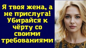 Семейная история: Я ЖЕНА, А НЕ ПРИСЛУГА