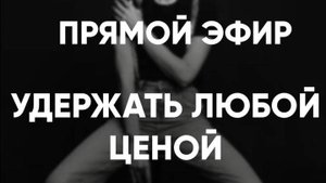 💔 ЗАПИСЬ ЭФИРА: «УДЕРЖАТЬ ЛЮБОЙ ЦЕНОЙ»