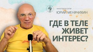 Где в теле живет интерес? Юрий Менячихин