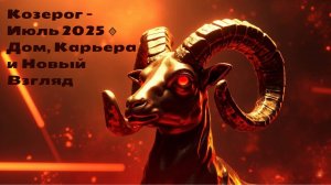 Козерог – Июль 2025 🔹 Дом, Карьера и Новый Взгляд