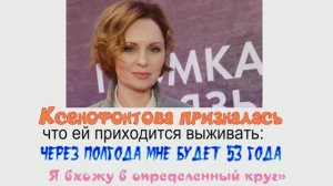 Ксенофонтова призналась, что ей приходится выживать: «Через полгода мне будет 53 года. Я вхожу