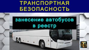 48. Транспортная безопасность: занесение автобусов в реестр.