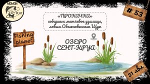 fishing planet - рыбалка выпуск 53 - Озеро "Сент-Круа" - прокачка с 31 до 32 уровня (1 часть)