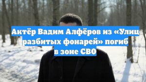 Актёр Вадим Алфёров из «Улиц разбитых фонарей» погиб в зоне СВО