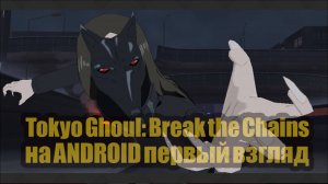 tokyo ghoul break the chains на ANDROID первый взгляд