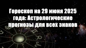 Гороскоп на 29 июня 2025 года