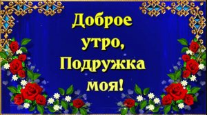 Доброе утро, 💖Подружка моя! 💖Желаю тебе я прекрасного дня!💖