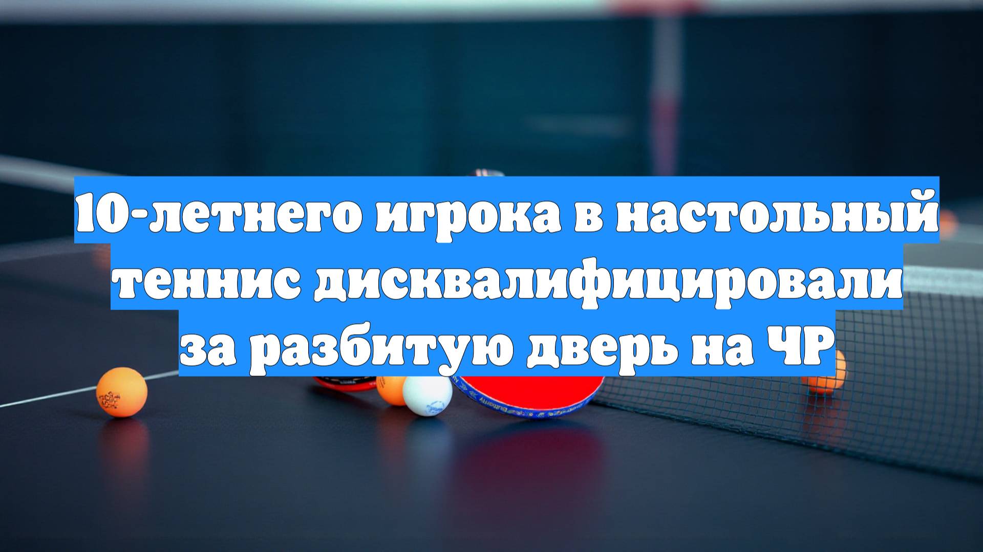 10-летнего игрока в настольный теннис дисквалифицировали за разбитую дверь на ЧР