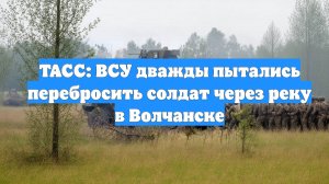 ТАСС: ВСУ дважды пытались перебросить солдат через реку в Волчанске