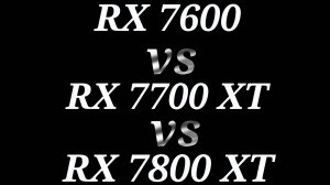 RX 7600 vs RX 7700 XT vs RX 7800 XT - тестирование видеокарт