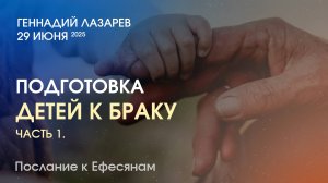 ПОДГОТОВКА ДЕТЕЙ К БРАКУ. Часть 1. Церковь "Слово жизни" Калининград. Геннадий Лазарев. 29.06.2025