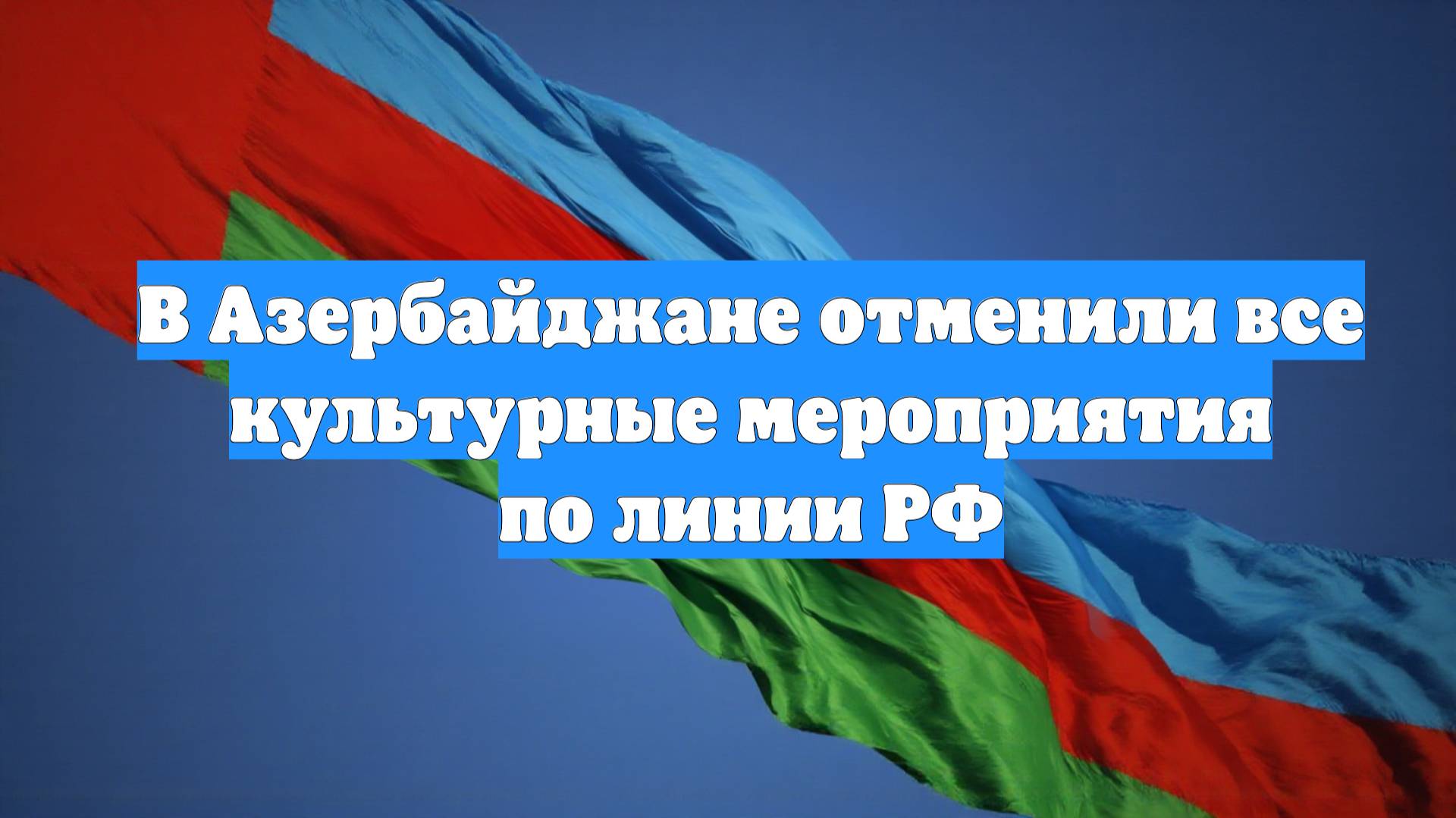 В Азербайджане отменили все культурные мероприятия по линии РФ