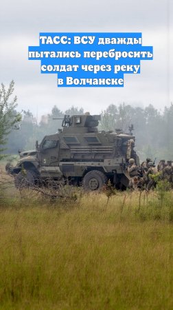 ТАСС: ВСУ дважды пытались перебросить солдат через реку в Волчанске