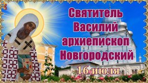 Святитель Василий архиепископ Новгородский. Память 16 июля.