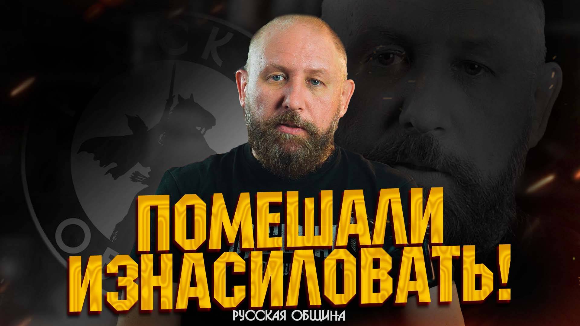 ПОМЕШАЛИ ИЗНАСИЛОВАТЬ! НОВОСТИ РУССКОЙ ОБЩИНЫ #россия #важное #русскаяобщина #новости