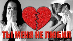 ТЫ МЕНЯ НЕ ЛЮБИЛ