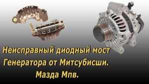 Неисправный диодный мост Митсубиши. Мазда мпв