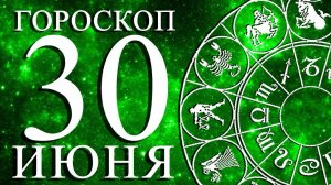 ГОРОСКОП НА 30 ИЮНЯ ДЛЯ КАЖДОГО ЗНАКА ЗОДИАКА!