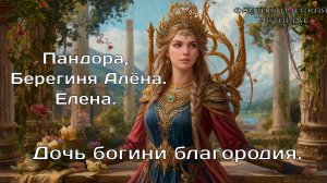 Дочь богини благородия. Берегиня Алёна, Пандора, Елена.