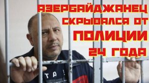 Азербайджанец скрывался от полиции 24 года