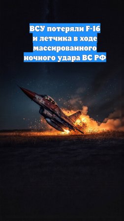 ВСУ потеряли F-16 и летчика в ходе массированного ночного удара ВС РФ