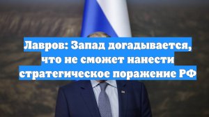 Лавров: Запад догадывается, что не сможет нанести стратегическое поражение РФ
