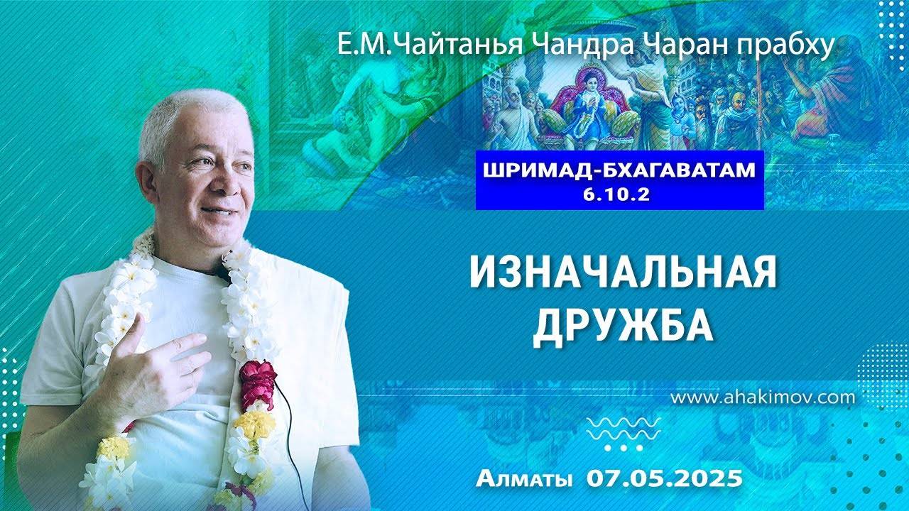 07.05.2025, Шримад-Бхагаватам 6.10.2, Изначальная дружба - Е.М. Чайтанья Чандра Чаран Прабху, Алматы