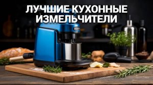 Лучшие кухонные измельчители 2025: Рейтинг по качеству и надежности! 🌟🔪