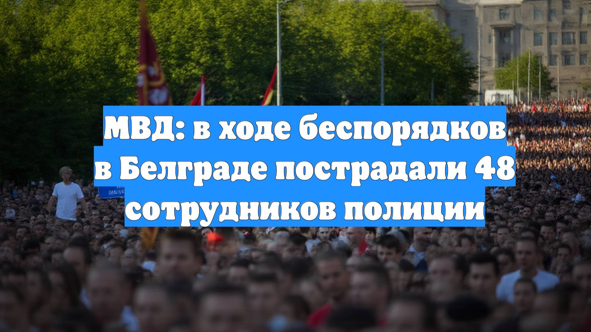 МВД: в ходе беспорядков в Белграде пострадали 48 сотрудников полиции