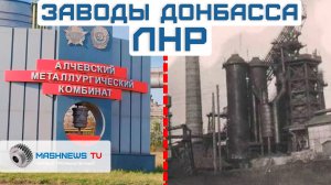 Как восстанавливают заводы Донбасса. ЛНР и СВО: судьба легендарных предприятий СССР