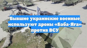 Бывшие украинские военные используют дроны «Баба-Яга» против ВСУ
