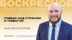 Победа над страхом и тревогой/ Максим Осколков / 29.06.25
