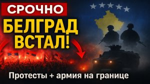 Срочно! В Сербии нарастает конфликт — протесты в Белграде, напряжённость вокруг Косово