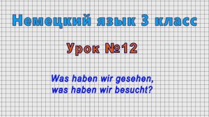 Немецкий язык 3 класс (Урок№12 - Was haben wir gesehen, was haben wir besucht?)