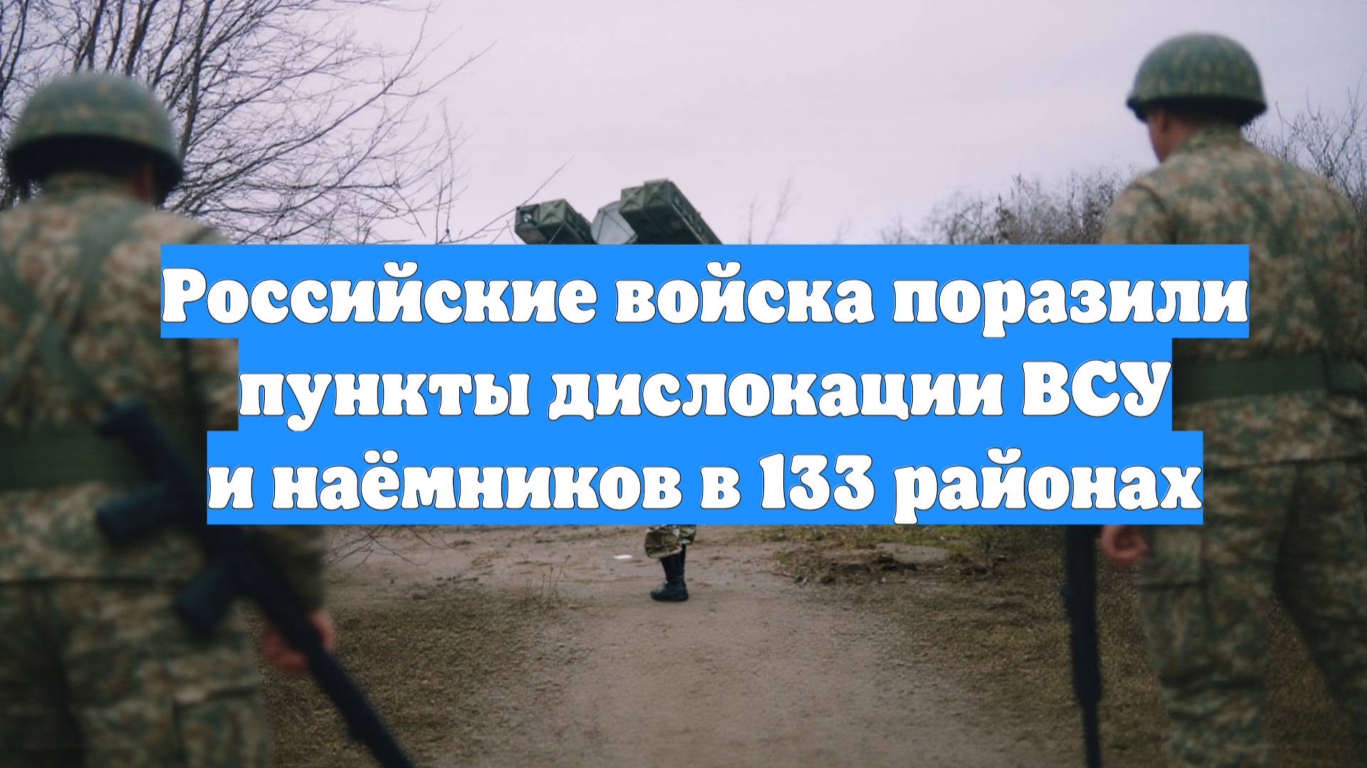 Российские войска поразили пункты дислокации ВСУ и наёмников в 133 районах