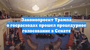 Законопроект Трампа о госрасходах прошел процедурное голосование в Сенате