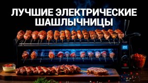 Топ-5 электрических шашлычниц 2025: Идеальные решения для дома! 🏆🔥