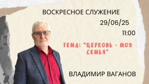 Воскресное служение // Владимир Ваганов "Церковь-моя семья" // 29.06.25