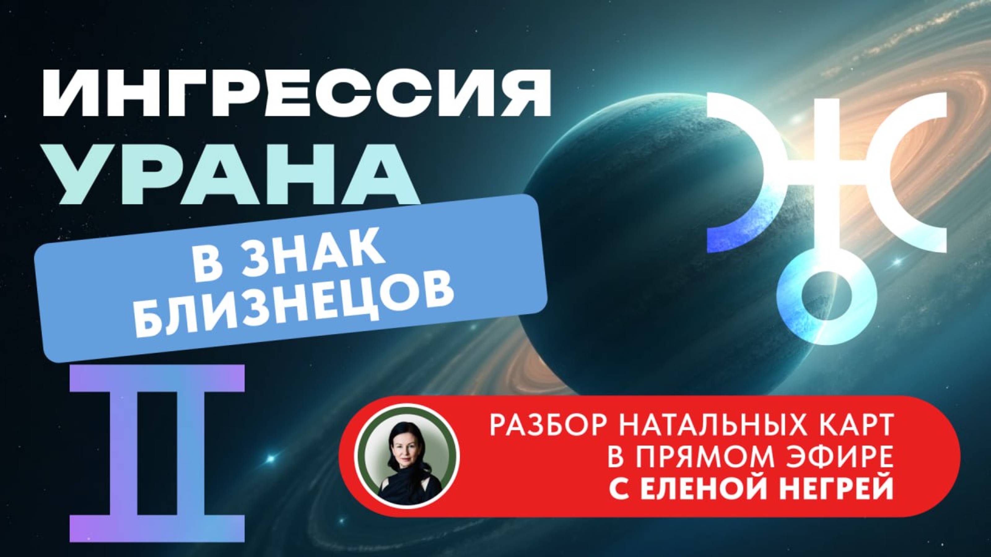 ИНГРЕССИЯ УРАНА В ЗНАК БЛИЗНЕЦОВ. ПРЯМОЙ ЭФИР С АСТРОЛОГОМ ЕЛЕНОЙ НЕГРЕЙ