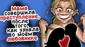 Мама совершила преступление, после того, как узнала о моём любовнике
