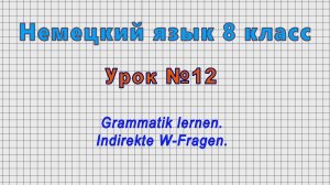 Немецкий язык 8 класс (Урок№12 - Grammatik lernen. Indirekte W-Fragen.)